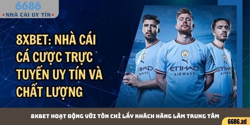 8xbet hoạt động với tôn chỉ lấy khách hàng làm trung tâm