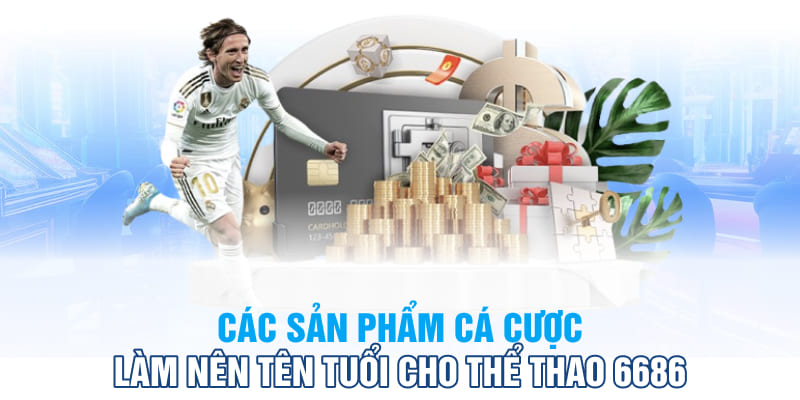 Các sản phẩm cá cược làm nên tên tuổi cho thể thao 6686